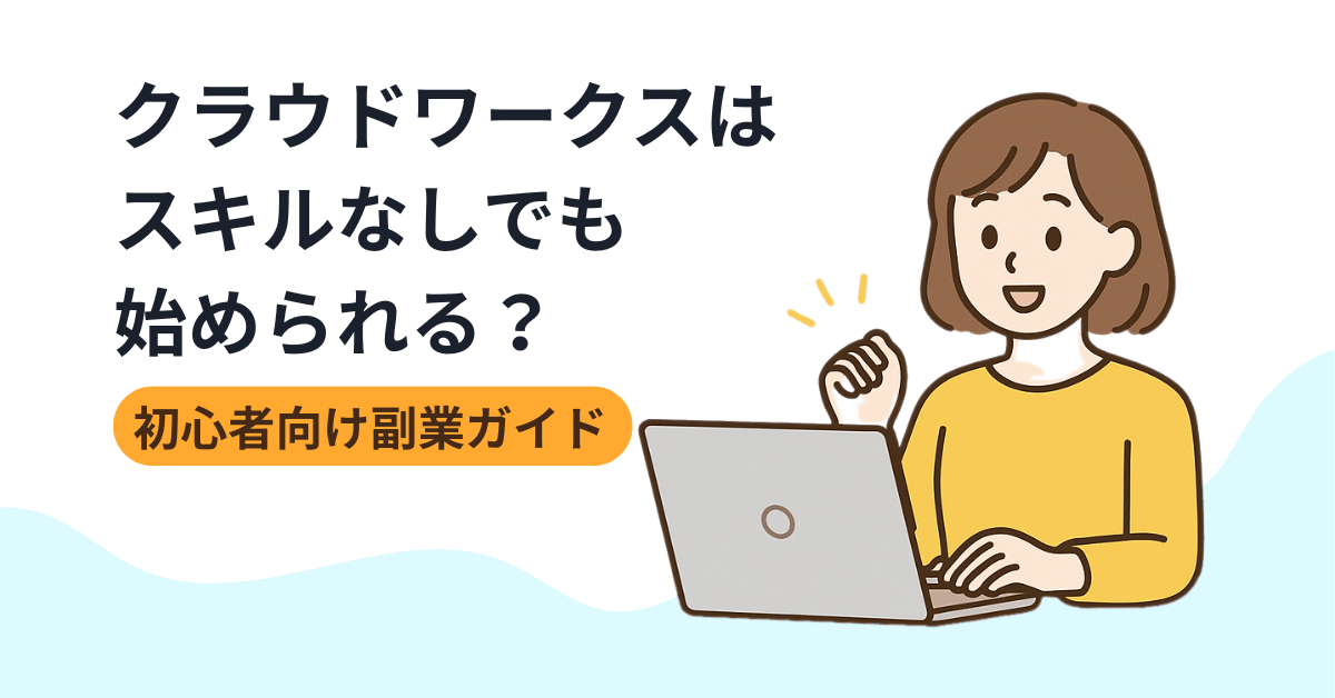 アイキャッチ画像_クラウドワークスはスキルなしでも始められる？初心者向け副業ガイド【仕事の選び方・提案のコツも】